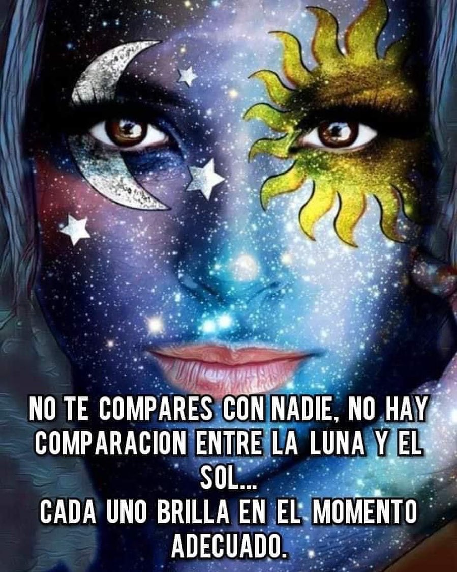 No te compares con nadie no hay comparación entre la luna y el sol cada uno brilla en el