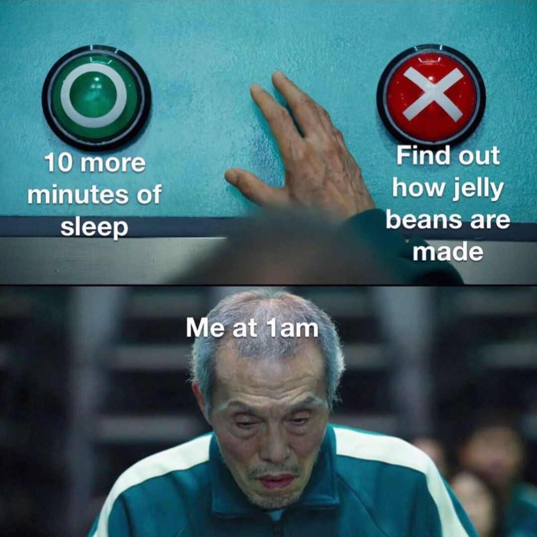 10 more minutes of sleep. Find out how jelly beans are made. Me at 1am.