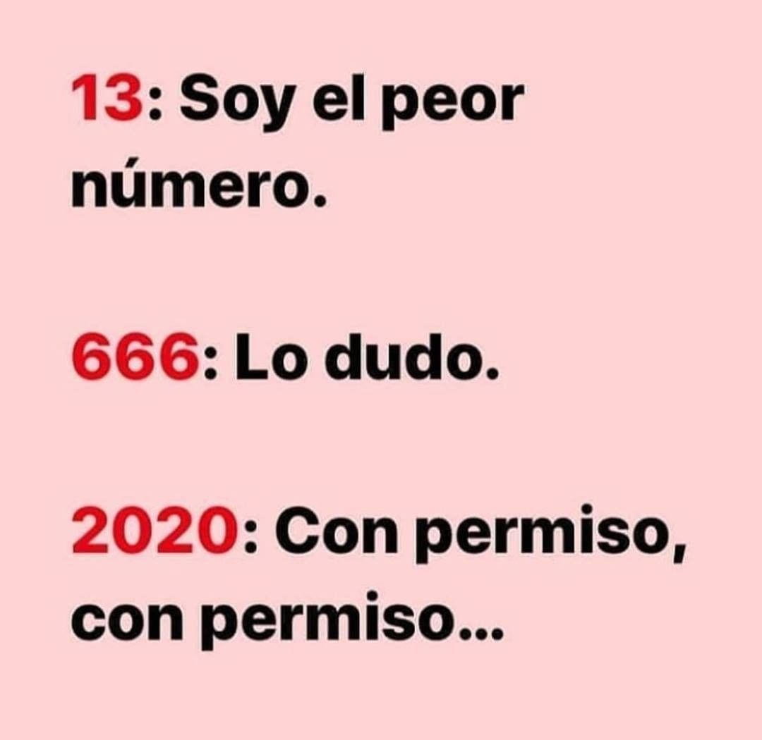 13: Soy el peor número.  666: Lo dudo.  2020: Con permiso, con permiso...