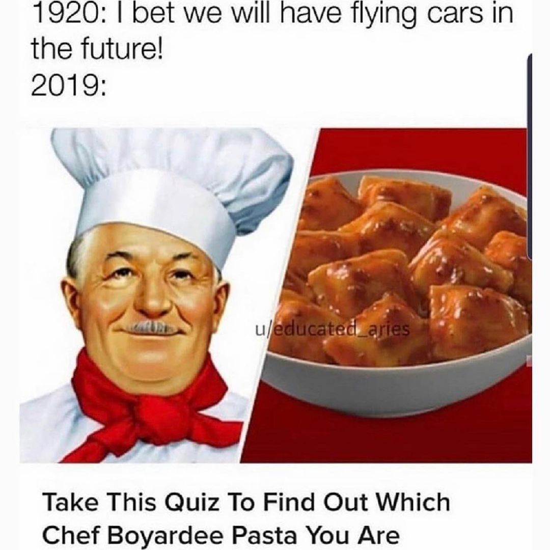 1920. I bet we will have flying cars in the future! 2019: Take this quiz to find out which chef boyardee pasta you are.