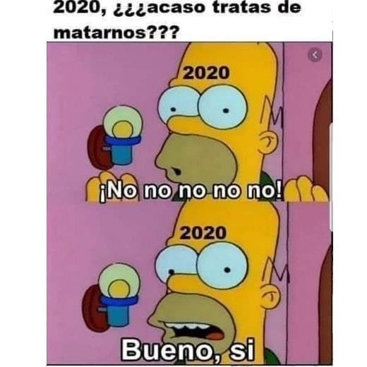 2020, ¿¿¿acaso tratas de matarnos???  2020: ¡No no no no no!  2020: Bueno sí.