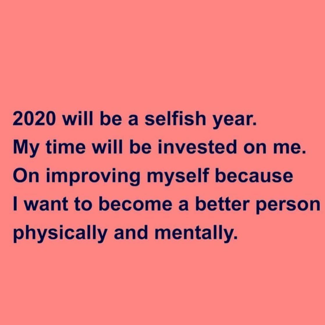 2020 will be a selfish year. My time will be invested on me. On improving myself because I want to become a better person physically and mentally.