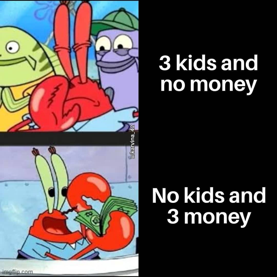 3 kids and no money. No kids and 3 money.