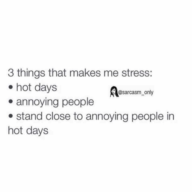3 things that makes me stress: Hot days. Annoying people. Stand close to annoying people in hot days.