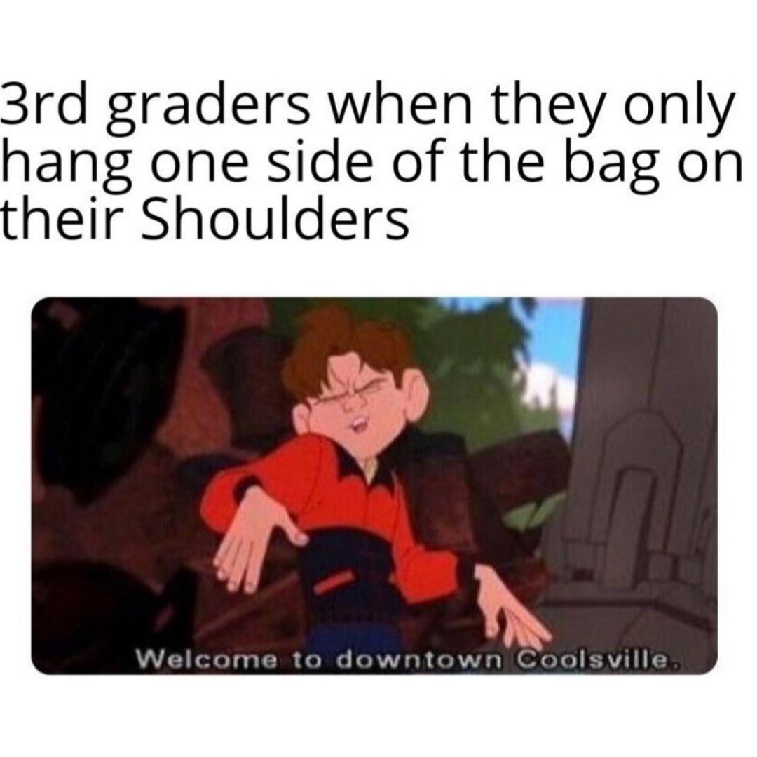 3rd graders when they only hang one side of the bag on their Shoulders. Welcome to downtown Coolsville.