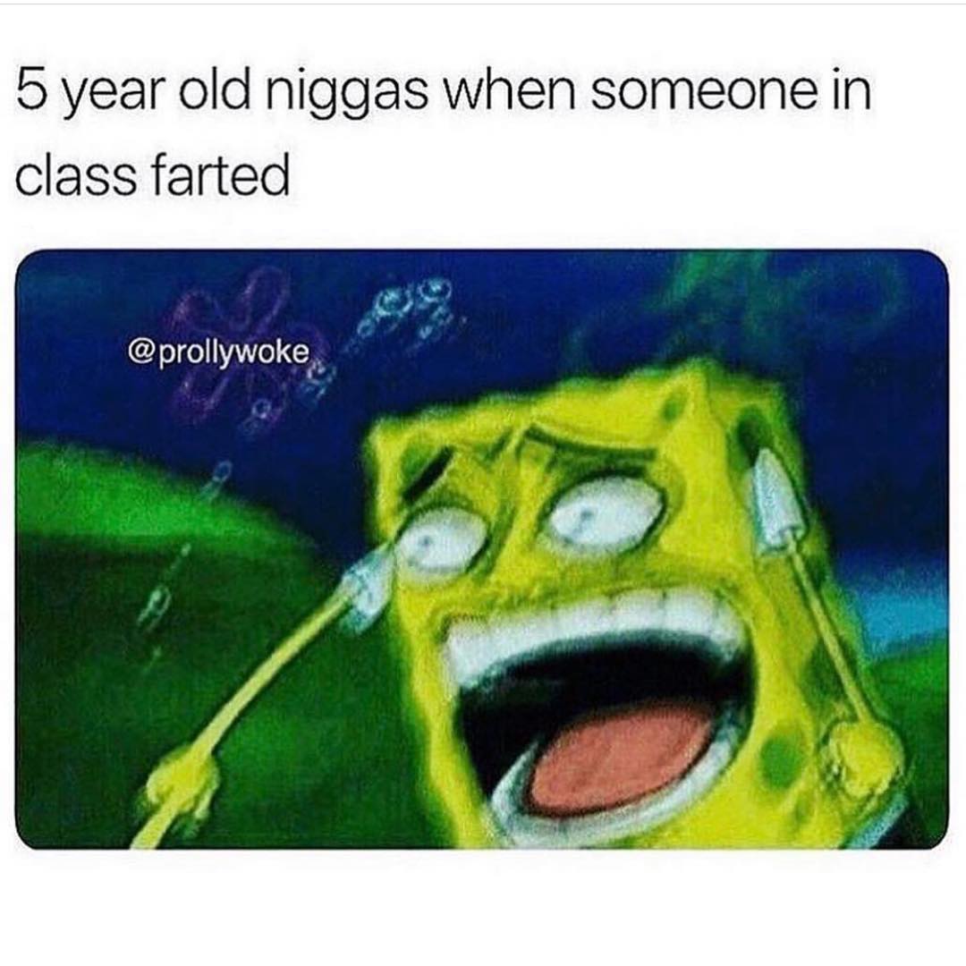 5 year old niggas when someone in class farted.