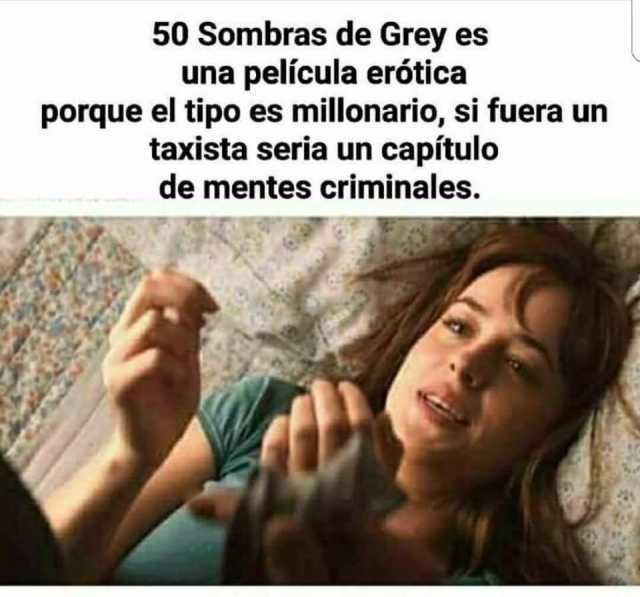 50 Sombras de Grey es una película erótica porque el tipo es millonario, si fuera un taxista seria un capítulo de mentes criminales.