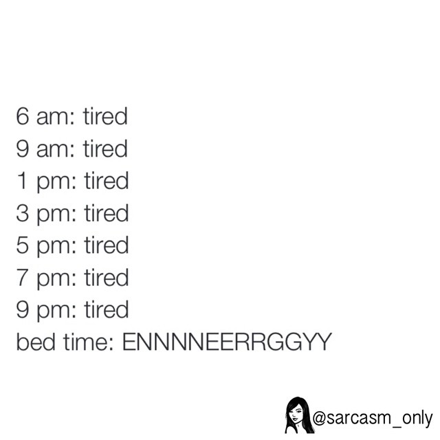 6 am: tired. 9 am: tired. 1 pm: tired. 3 pm: tired. 5 pm: tired. 7 pm: tired. 9 pm: tired. Bed time: Ennnneerrggyy.
