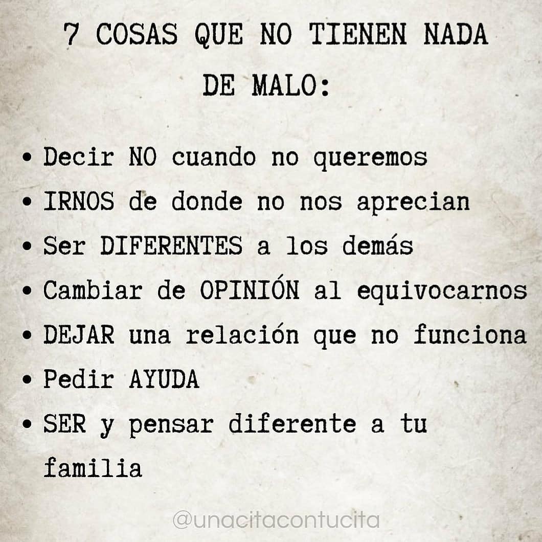 7 cosas que no tienen nada de malo: Decir no cuando no queremos. Irnos de donde no nos aprecian. Ser diferentes a los demás. Cambiar de opinión al equivocarnos. Dejar una relación que no funciona. Pedir ayuda. Ser y pensar diferente a tu familia.