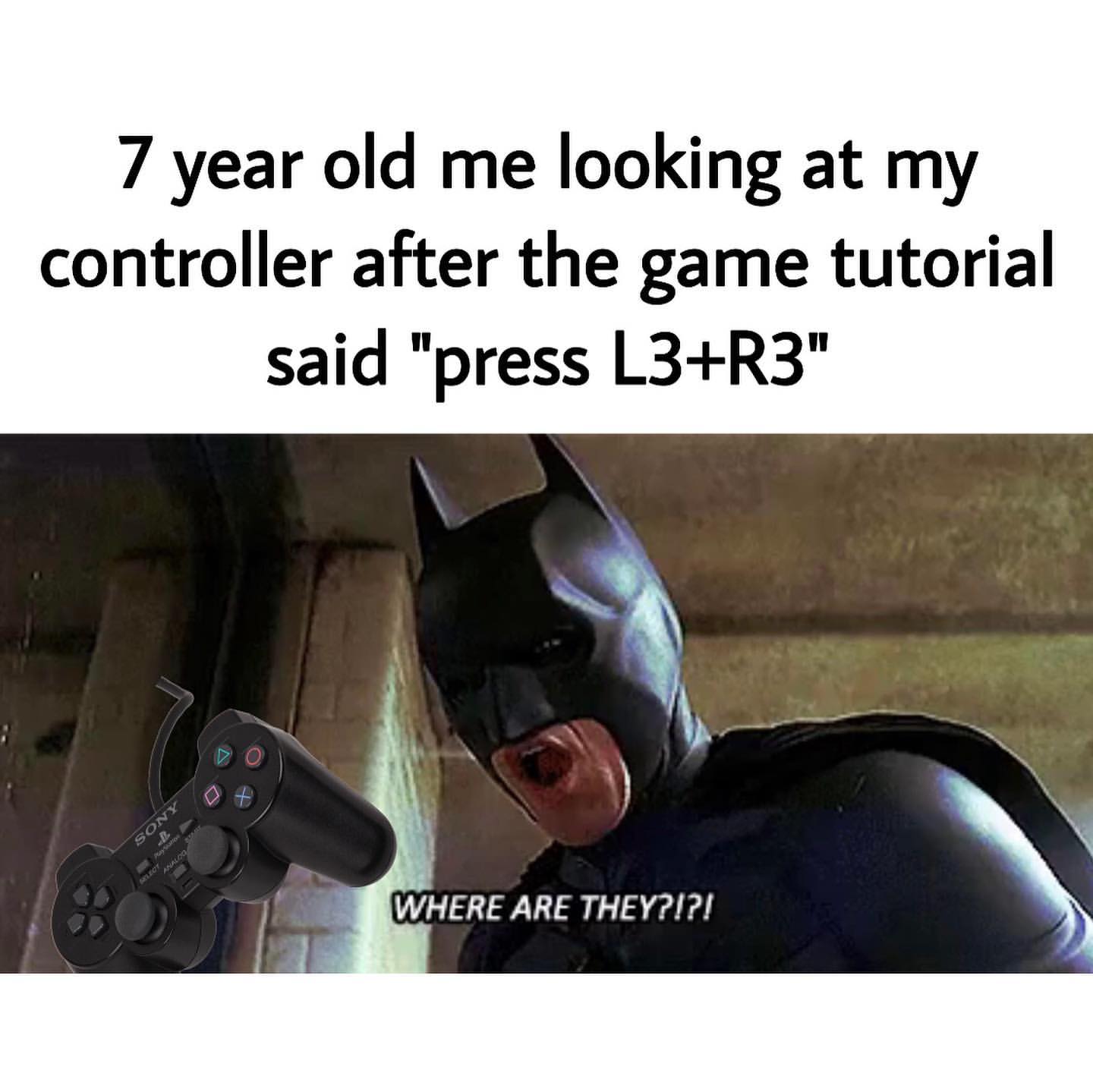 7 year old me looking at my controller after the game tutorial said "press L3+R3" Where are they?!