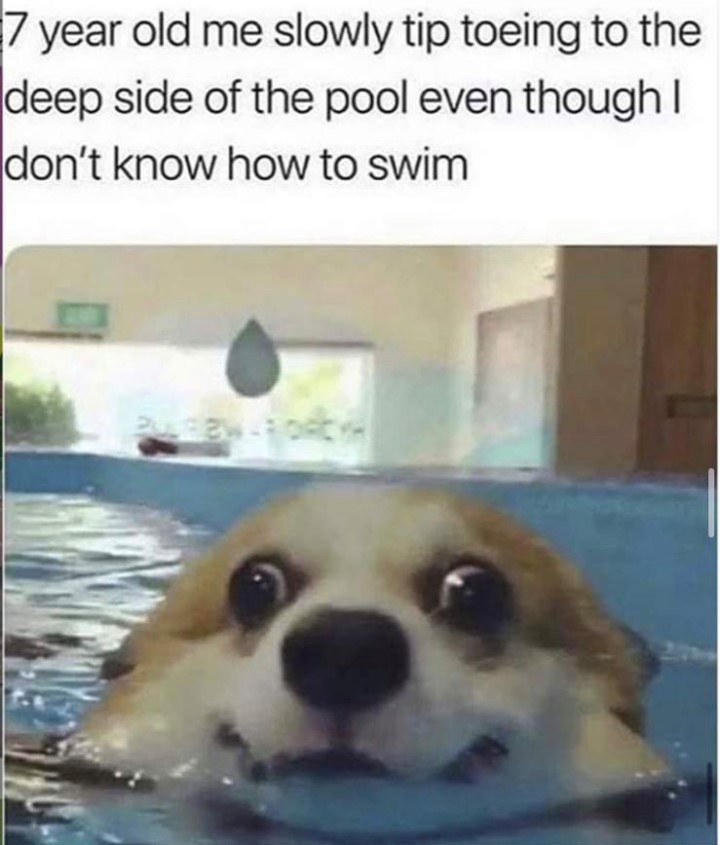 7 year old me slowly tip toeing to the deep side of the pool even though I don't know how to swim.