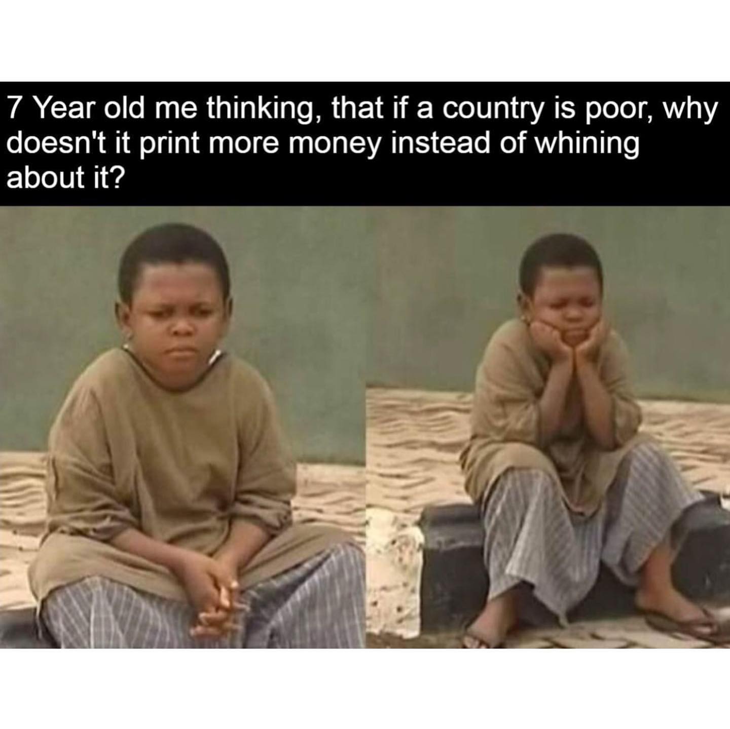 7 Year old me thinking, that if a country is poor, why doesn't it print more money instead of whining about it?