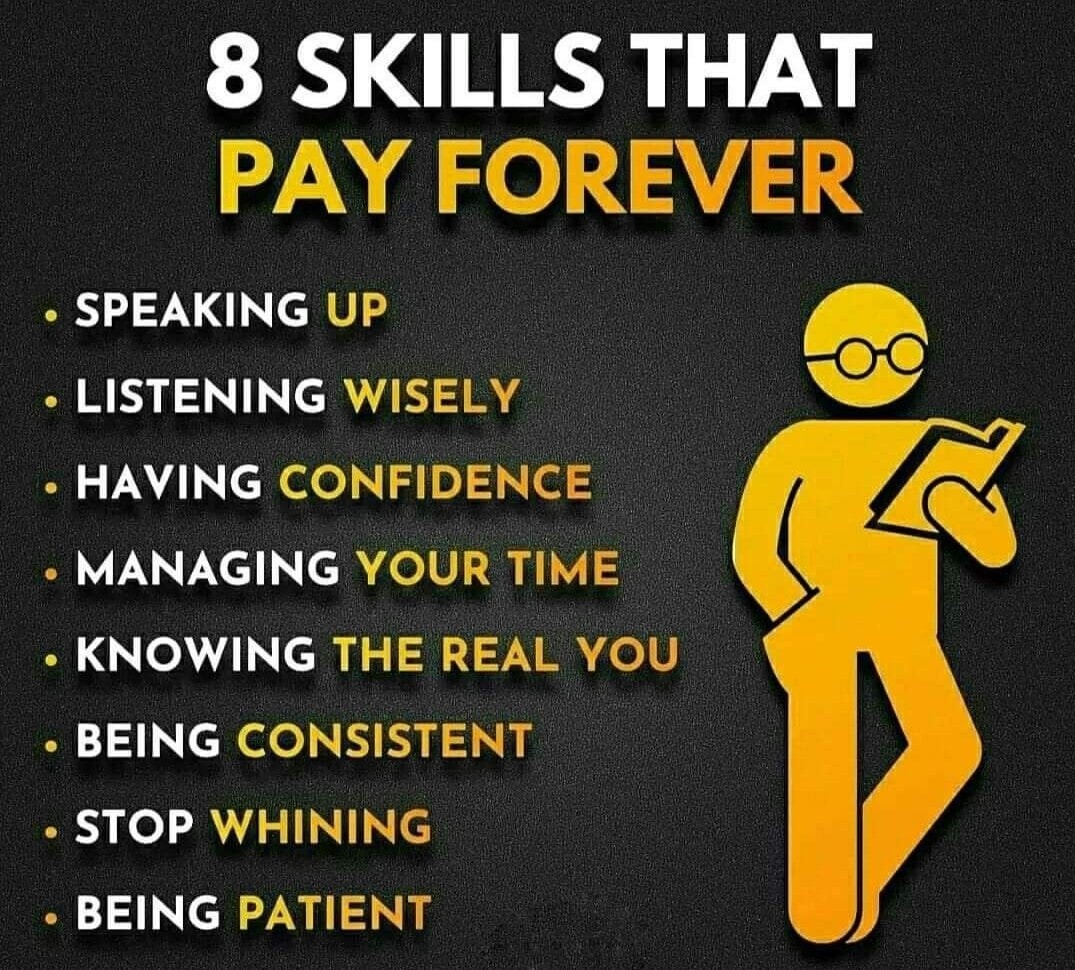 8 skills that pay forever: Speaking up. Listening wisely. Having confidence. Managing your time. Knowing the real you. Being consistent. Stop whining. Being patient.