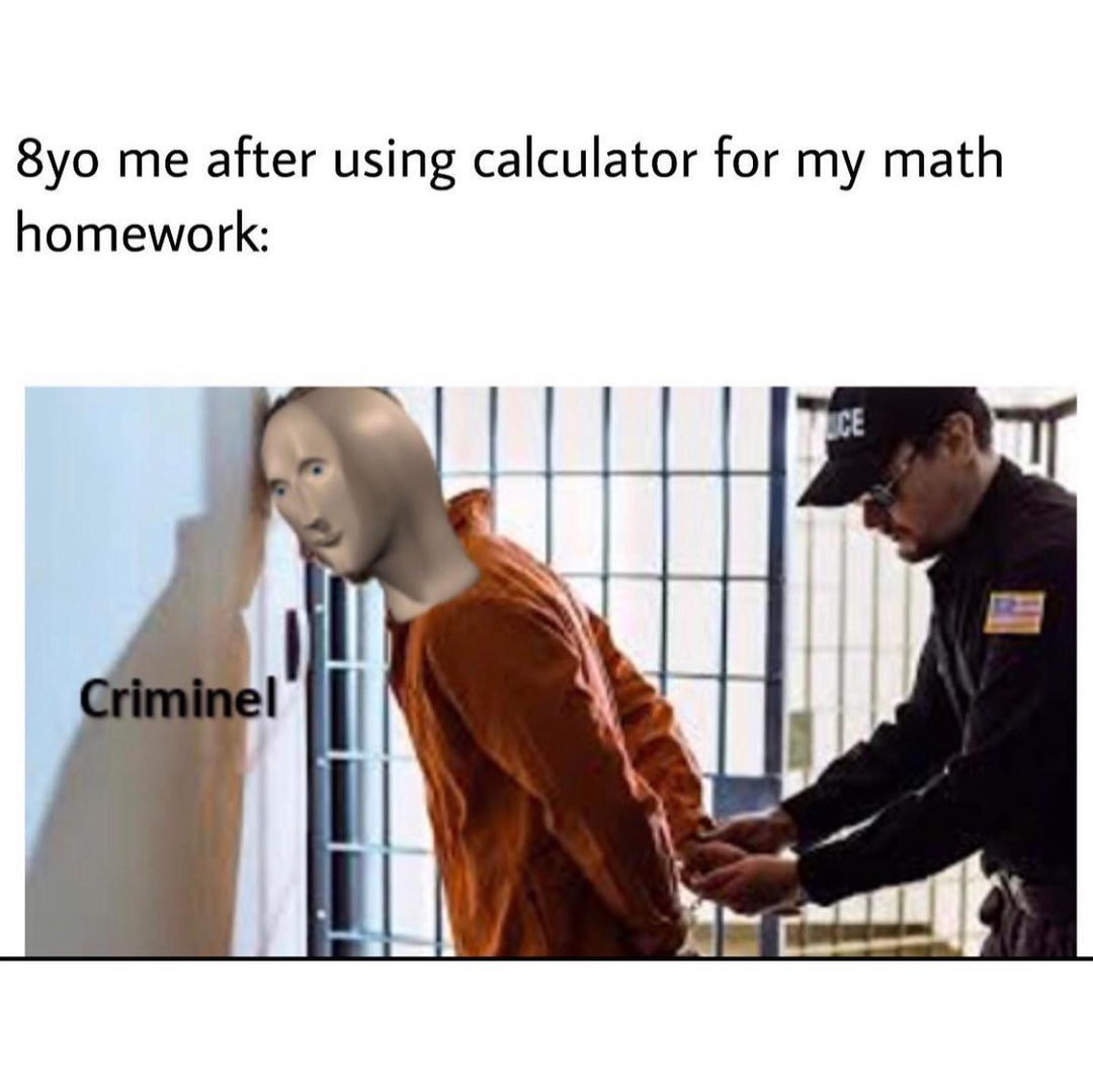 8yo me after using calculator for my math homework: Criminel.