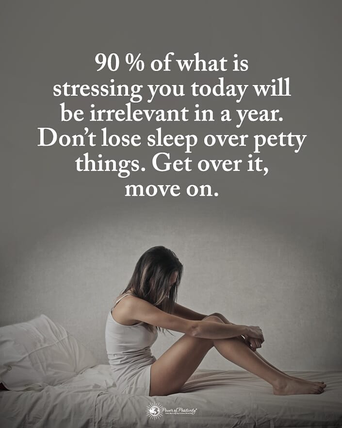 90 % of what is stressing you today will be irrelevant in a year. Don't lose sleep over petty things. Get over it, move on.