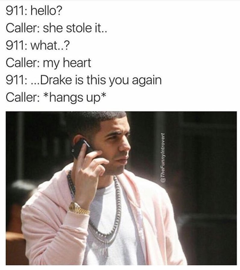 911: hello? Caller: she stole it.. 911: what..? Caller: my heart. 911:... Drake is this you again. Caller: *hangs up*