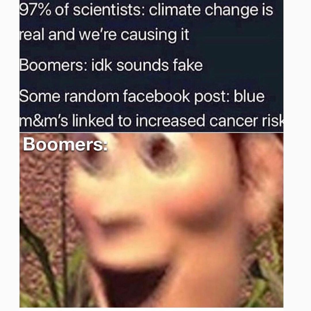 97% of scientists: climate change is real and we're causing it. Boomers: idk sounds fake. Some random Facebook post: blue m&m's linked to increased cancer risk. Boomers.