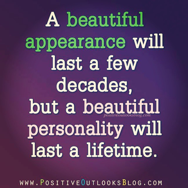 A beautiful appearance will last a few decades, but a beautiful personality will last a lifetime.