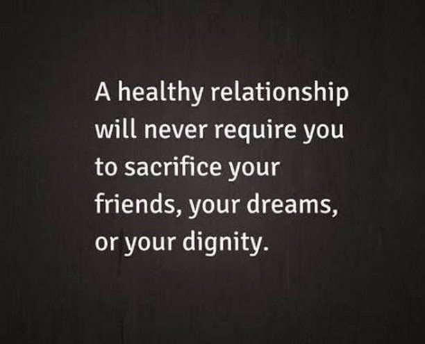 A healthy relationship will never require you to sacrifice your friends, your dreams, or your dignity.