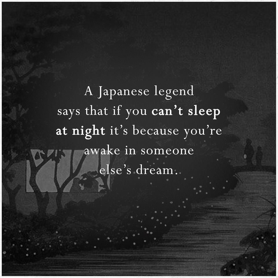 A Japanese legend says that if you can't sleep at night it's because you're wake in someone else's dream.