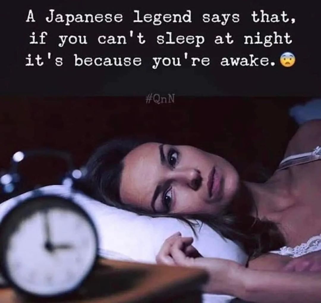 A Japanese legend says that, if you can't sleep at night it's because you're awake.