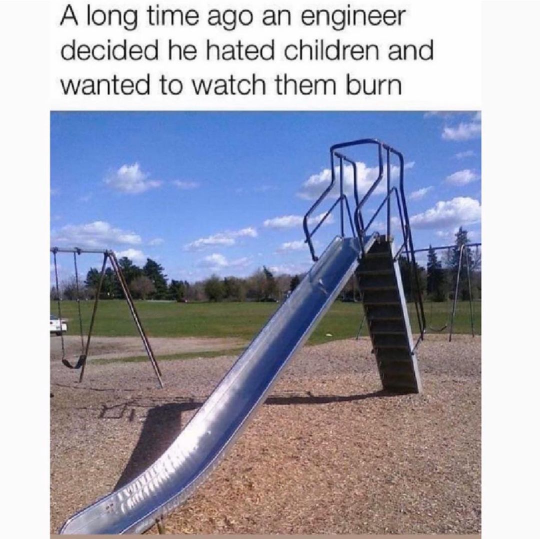 A long time ago an engineer decided he hated children and wanted to watch them burn.