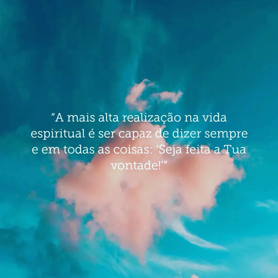 A mais alta realização na vida espiritual é ser capaz e dizer sempre e em todas as coisas: Seja feita a Tua vontade!