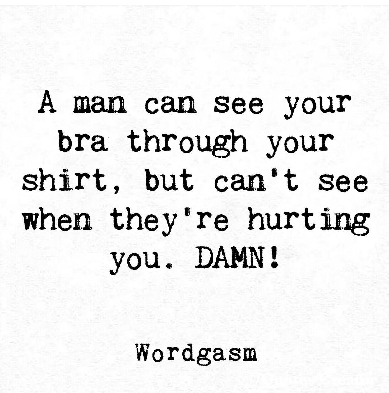 A man can see your bra through your shirt, but can't see when they're hurting You. Damn!