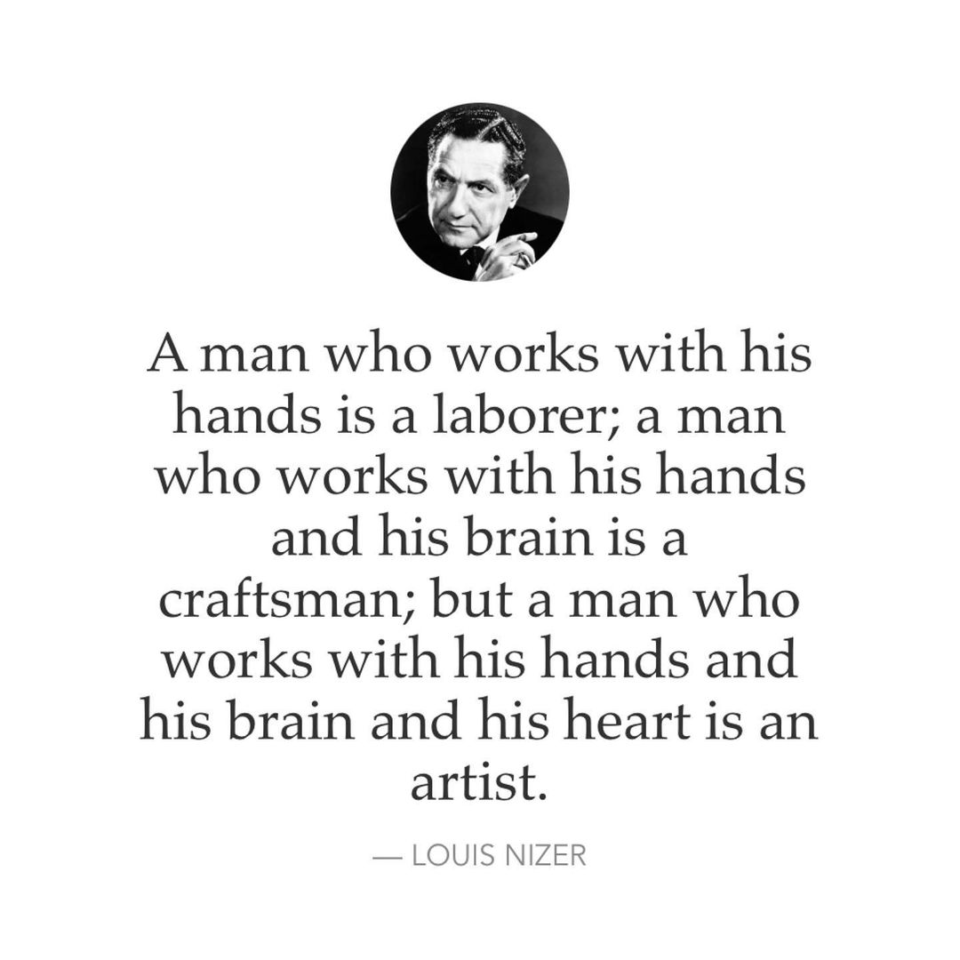 A man who works with his hands is a laborer; a man who works with his hands and his brain is a craftsman; but a man who works with his hands and his brain and his heart is an artist. — Louis Nizer.