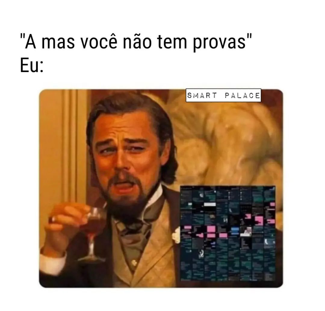 "A mas você não tem provas". Eu: