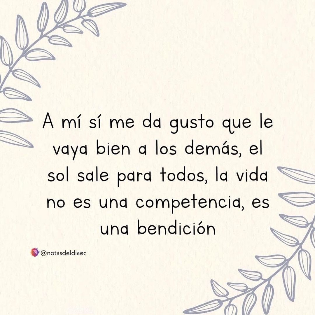 A mí sí me da gusto que le vaya bien a los demás, el sol sale para todos, la vida no es una competencia, es una bendición.