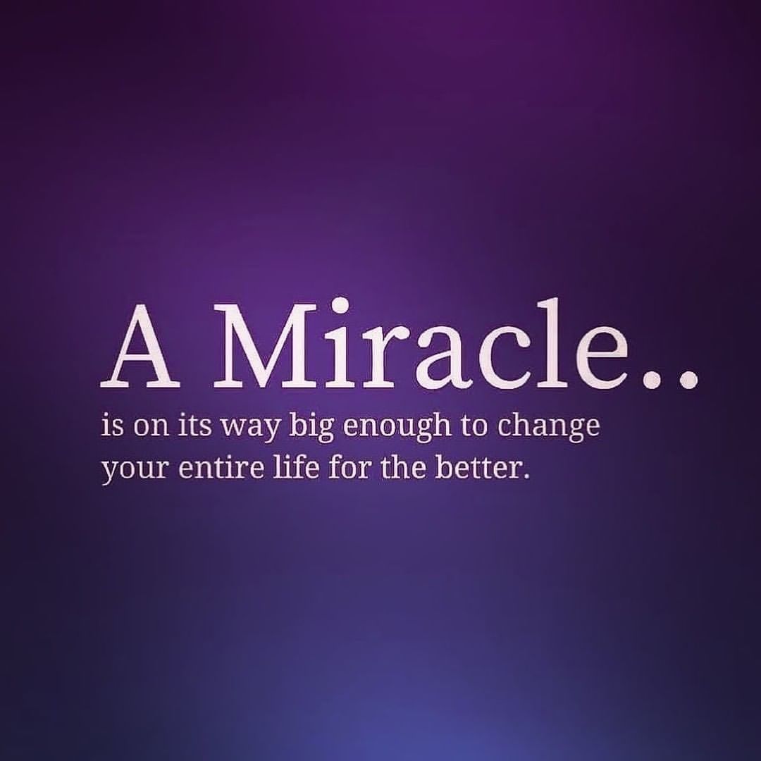 A Miracle, is on its way big enough to change your entire life for the better.