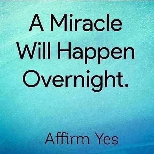A Miracle will happen overnight. Affirm yes.