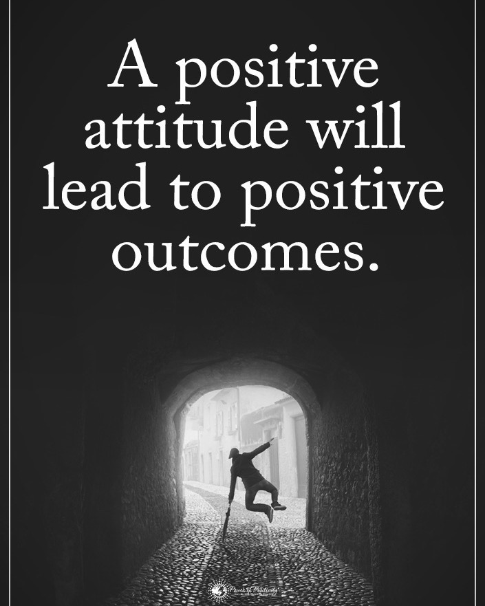 A positive attitude will lead to positive outcomes.
