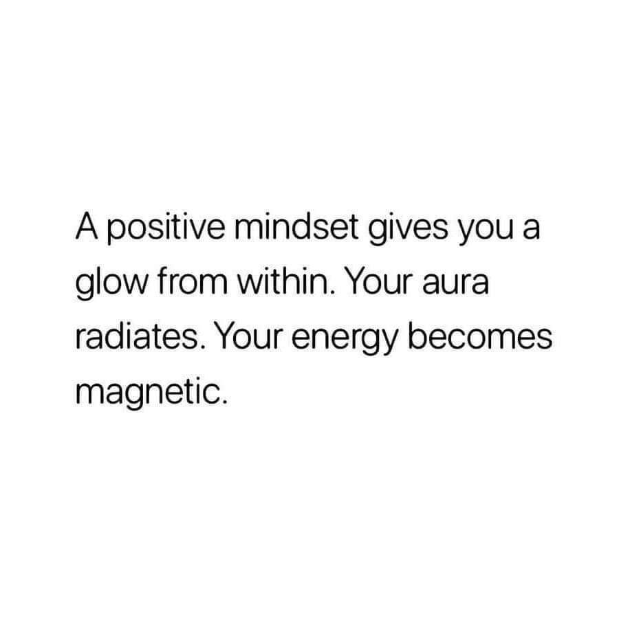 A positive mindset gives you a glow from within. Your aura radiates. Your energy becomes magnetic.