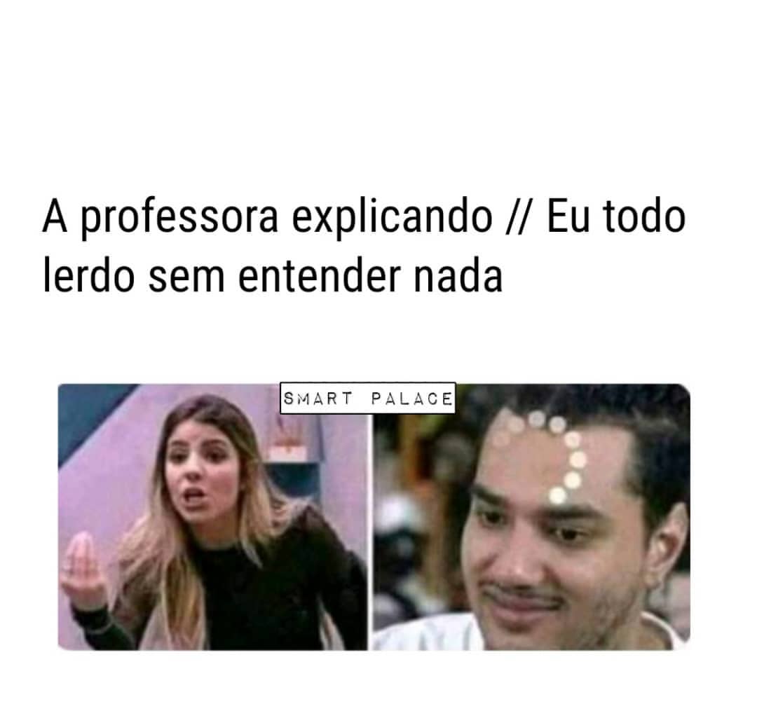 A professora explicando. // Eu todo lerdo sem entender nada.