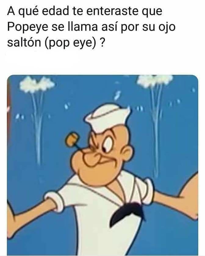 A qué edad te enteraste que Popeye se llama así por su ojo saltón (pop eye)?