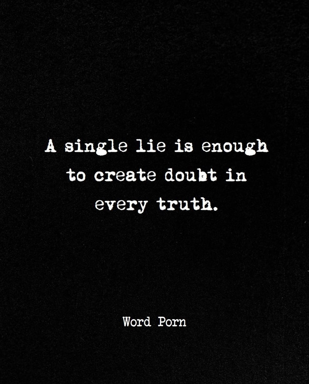 A single lie is enough to create doubt in every truth.