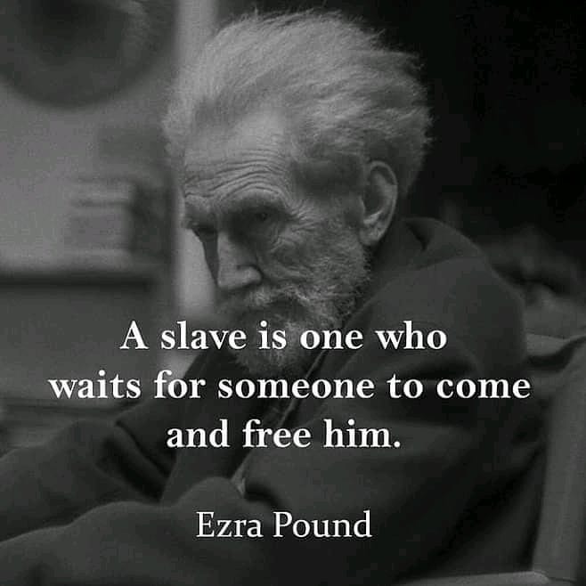 A slave is one who waits for someone to come and free him. Ezra Pound.