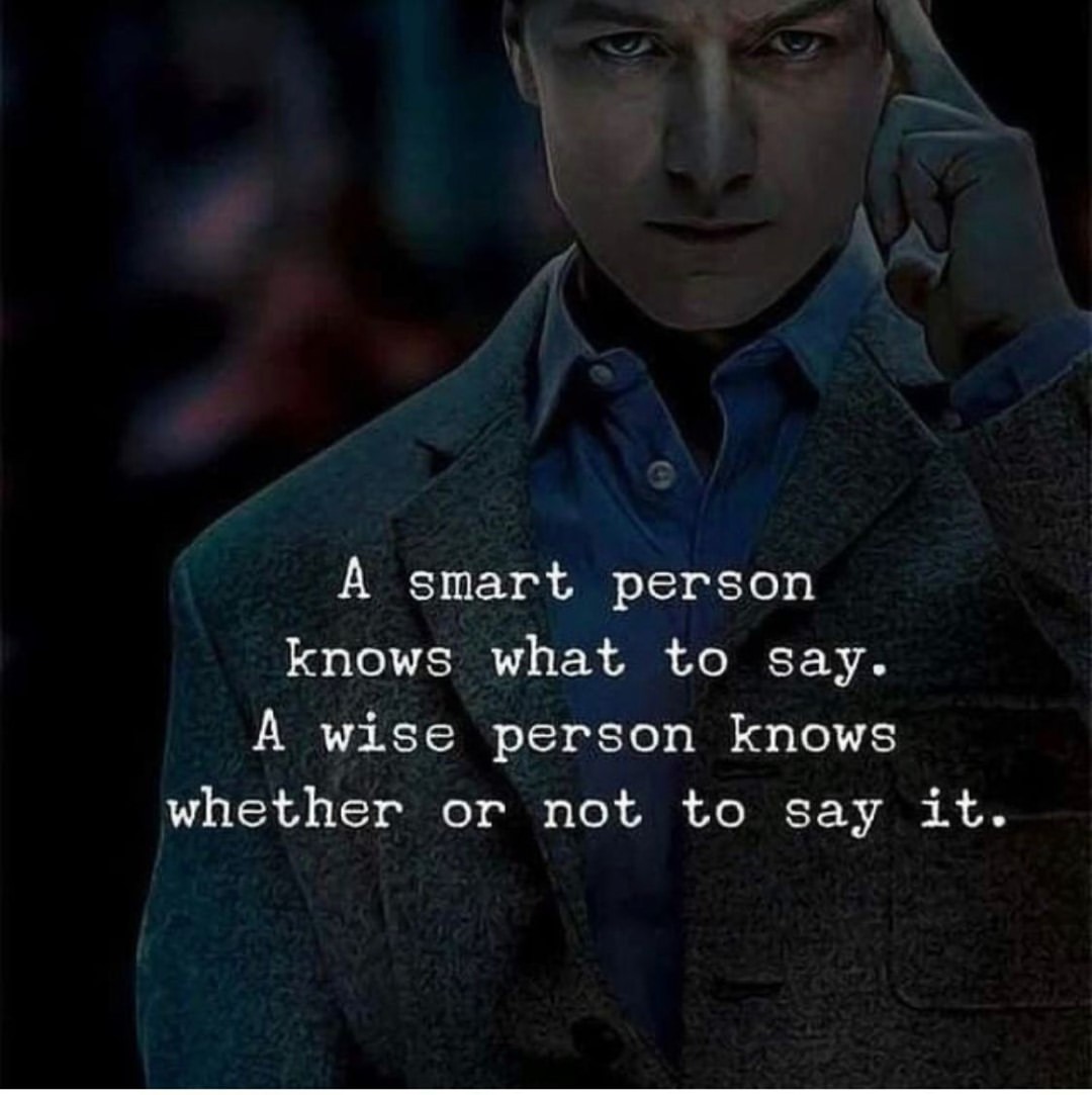 A smart person knows what to say. A wise person knows whether or not to say it.