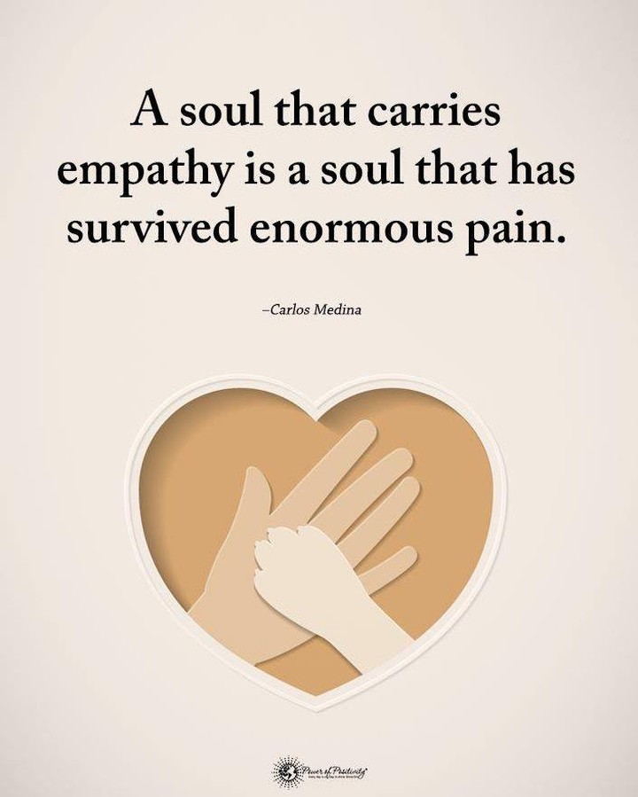 A soul that carries empathy is a soul that has survived enormous pain.