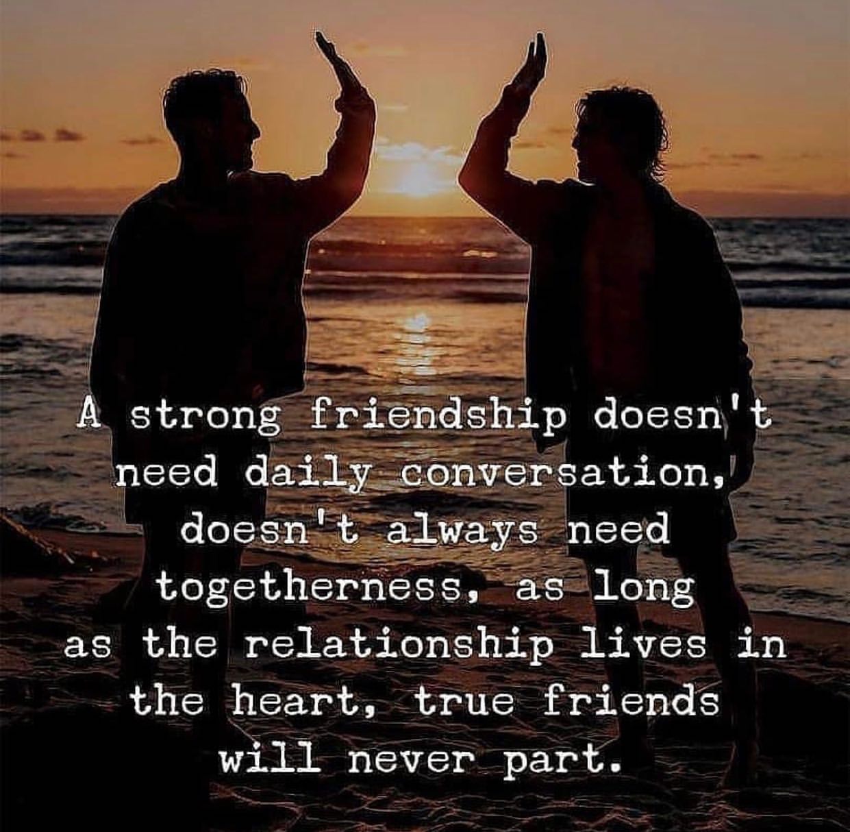 A strong friendship doesn't need daily conversation, doesn't always need togetherness, as long as the relationship lives in the heart, true friends will never part.