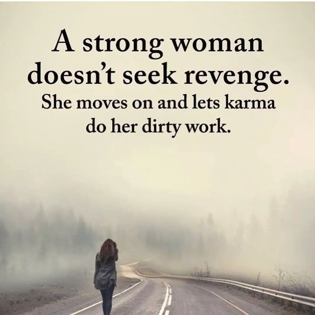 A strong woman doesn't seek revenge. She moves on and lets karma do her dirty work.