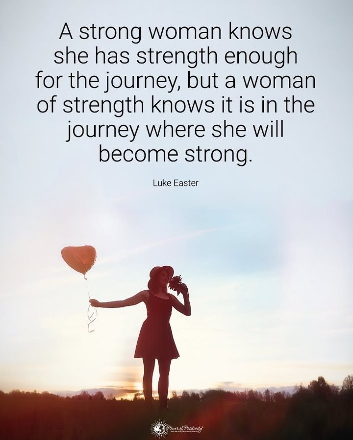 A strong woman knows she has strength enough for the journey, but a woman of strength knows it is in the journey where she will become strong.