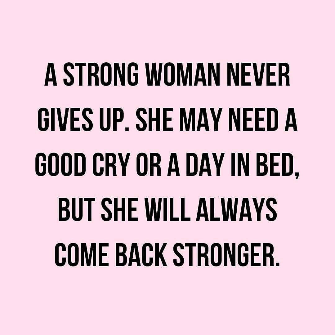 A strong woman never gives up. She may need a good cry or a day in bed, but she will always come back stronger.