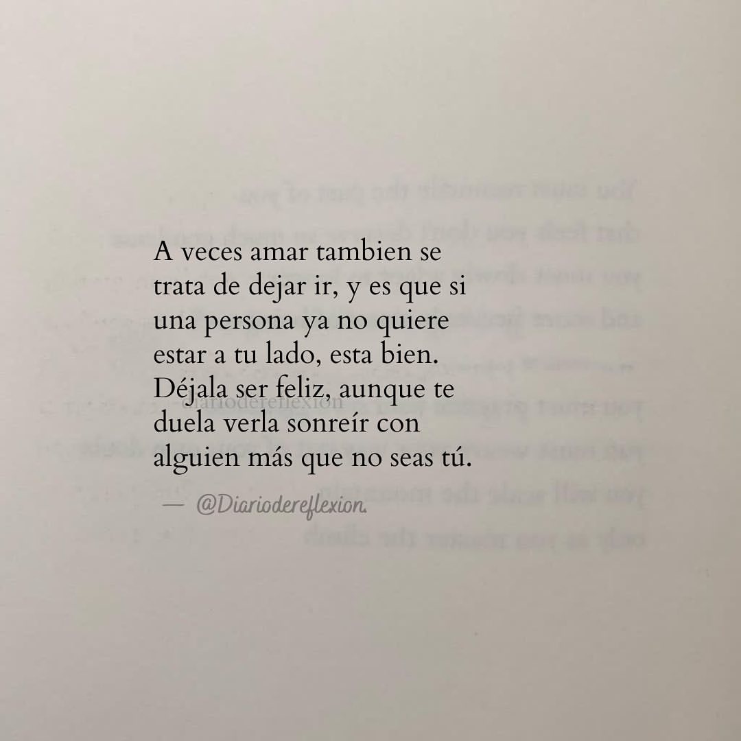 A veces amar también se trata de dejar ir, y es que si una persona ya no quiere estar a tu lado, esta bien. Déjala ser feliz? aunque te duela verla sonreír con alguien más que no seas tú.