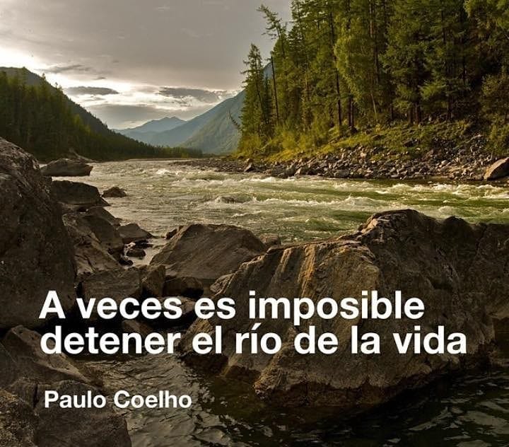"A veces es imposible detener el río de la vida". Paulo Coelho.
