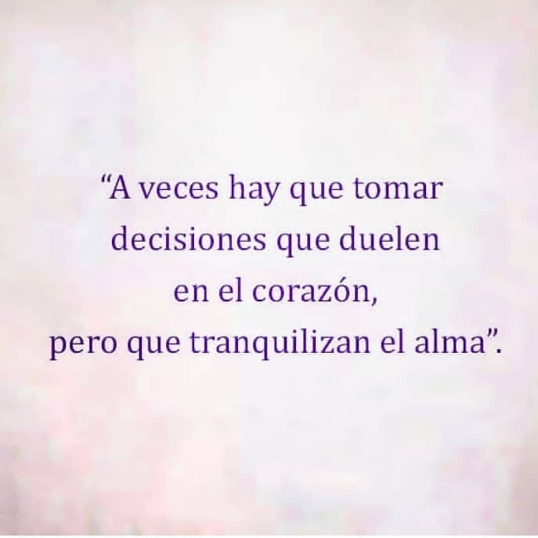 A veces hay que tomar decisiones que duelen en el corazón, pero que  tranquilizan el alma. - Frases