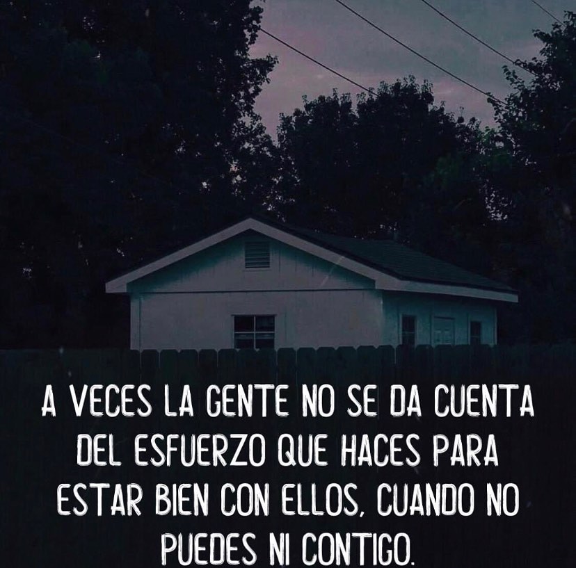 A veces la gente no se da cuenta del esfuerzo que haces para estar bien con ellos cuando no puedes ni contigo.