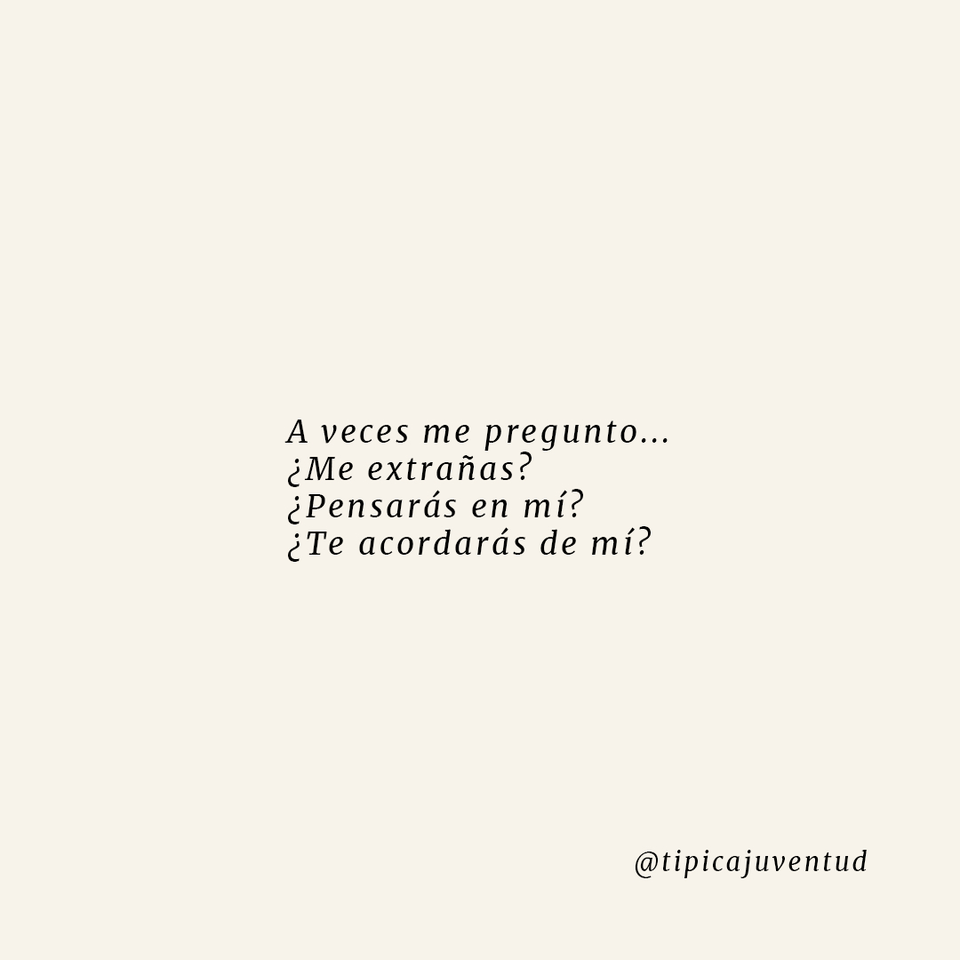 A veces me pregunto... ¿Me extrañas? ¿Pensarás en mí? ¿Te acordarás de mí?